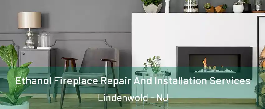 Ethanol Fireplace Repair And Installation Services Lindenwold - NJ