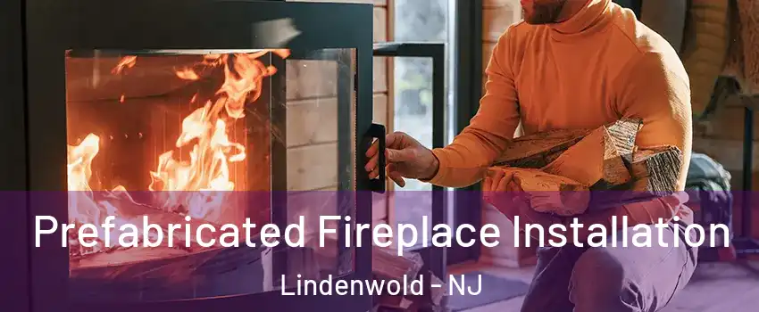 Prefabricated Fireplace Installation Lindenwold - NJ